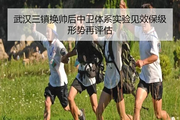武汉三镇换帅后中卫体系实验见效保级形势再评估