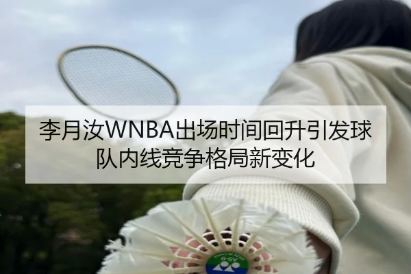 李月汝WNBA出场时间回升引发球队内线竞争格局新变化